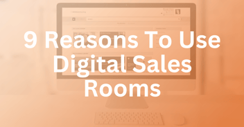 9 Reasons To Use Digital Sales Rooms